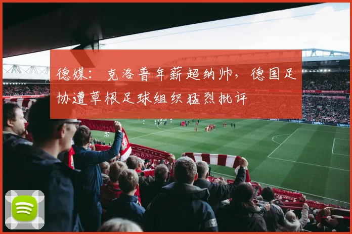 德媒：克洛普年薪超纳帅，德国足协遭草根足球组织猛烈批评