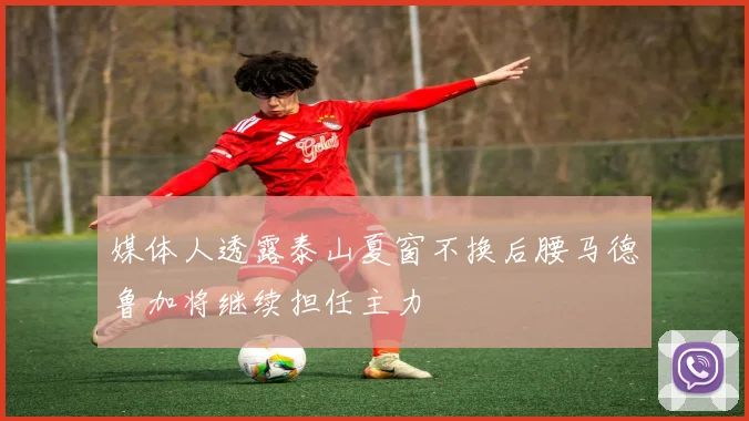 媒体人透露泰山夏窗不换后腰马德鲁加将继续担任主力