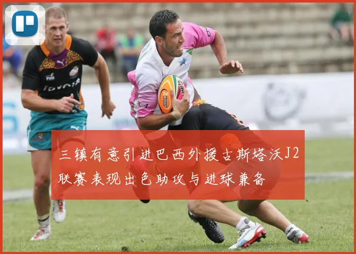 三镇有意引进巴西外援古斯塔沃J2联赛表现出色助攻与进球兼备