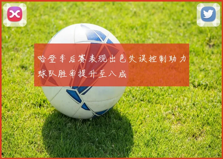哈登季后赛表现出色失误控制助力球队胜率提升至八成