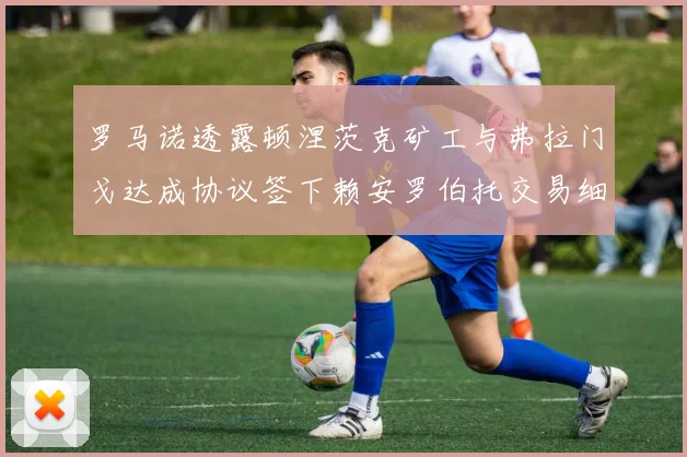 罗马诺透露顿涅茨克矿工与弗拉门戈达成协议签下赖安罗伯托交易细节
