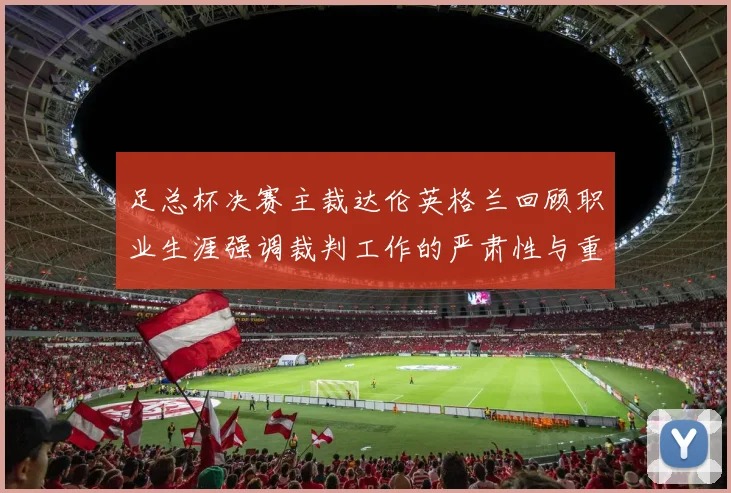足总杯决赛主裁达伦英格兰回顾职业生涯强调裁判工作的严肃性与重要性