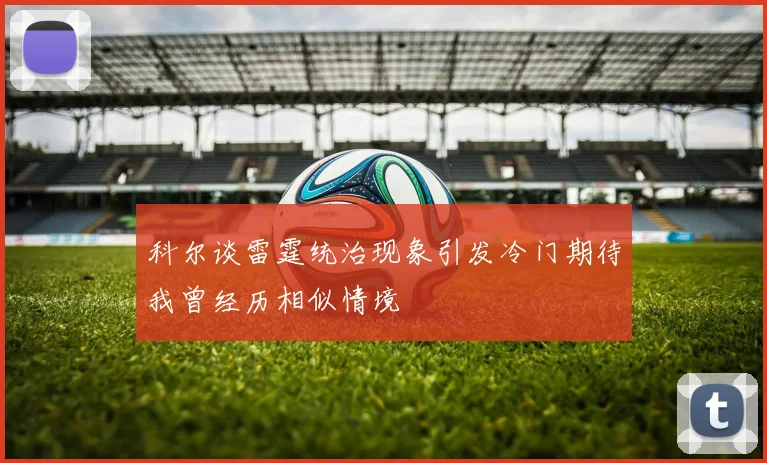 科尔谈雷霆统治现象引发冷门期待我曾经历相似情境