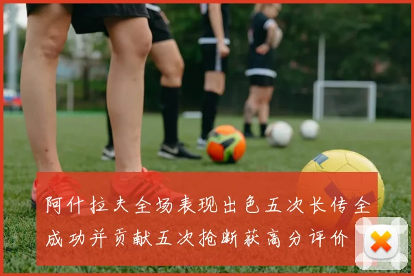 阿什拉夫全场表现出色五次长传全成功并贡献五次抢断获高分评价