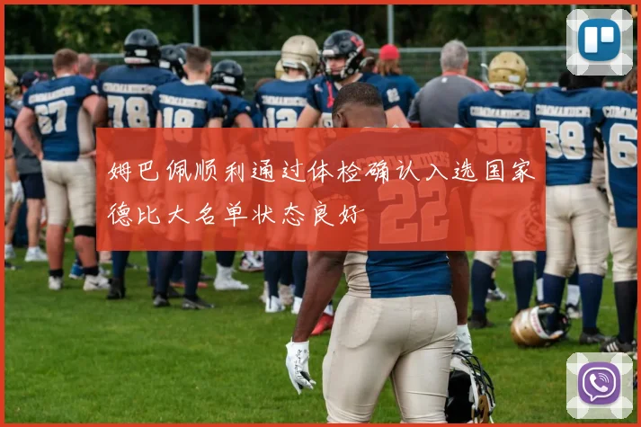 姆巴佩顺利通过体检确认入选国家德比大名单状态良好
