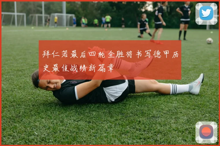拜仁若最后四轮全胜将书写德甲历史最佳战绩新篇章