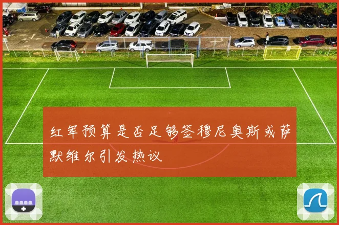 红军预算是否足够签穆尼奥斯或萨默维尔引发热议