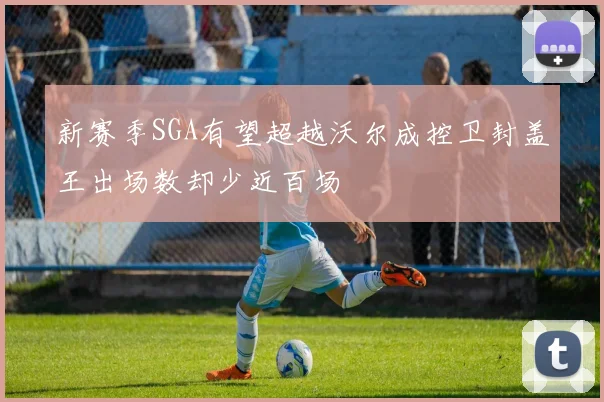 新赛季SGA有望超越沃尔成控卫封盖王出场数却少近百场