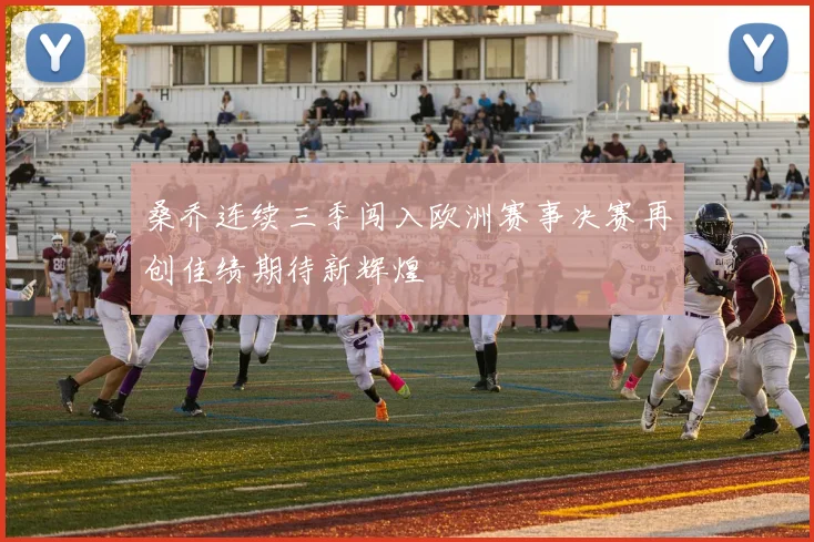 桑乔连续三季闯入欧洲赛事决赛再创佳绩期待新辉煌